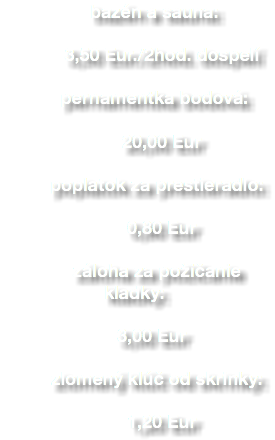  bazén a sauna: 3,50 Eur./2hod. dospelí pernamentka bodová: 20,00 Eur poplatok za prestieradlo: 0,80 Eur záloha za požičanie kladky: 3,00 Eur zlomený klúč od skrinky: 1,20 Eur 