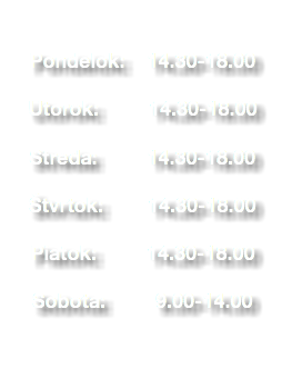  Pondelok: 14.30-18.00 Utorok: 14.30-18.00 Streda: 14.30-18.00 Štvrtok: 14.30-18.00 Piatok: 14.30-18.00 Sobota: 9.00-14.00